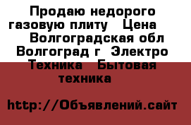 Продаю недорого газовую плиту › Цена ­ 800 - Волгоградская обл., Волгоград г. Электро-Техника » Бытовая техника   